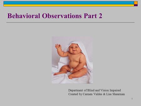 1 Department of Blind and Vision Impaired Created by Carmen Valdes & Lisa Shearman Behavioral Observations Part 2.