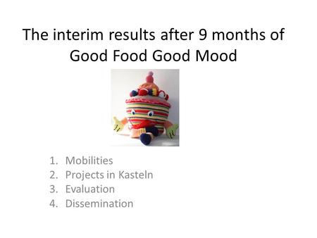 The interim results after 9 months of Good Food Good Mood 1.Mobilities 2.Projects in Kasteln 3.Evaluation 4.Dissemination.