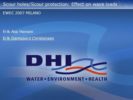 Scour holes/Scour protection: Effect on wave loads EWEC 2007 MILANO Erik Asp Hansen Erik Damgaard Christensen.
