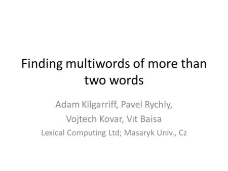 Finding multiwords of more than two words Adam Kilgarriff, Pavel Rychly, Vojtech Kovar, Vıt Baisa Lexical Computing Ltd; Masaryk Univ., Cz.