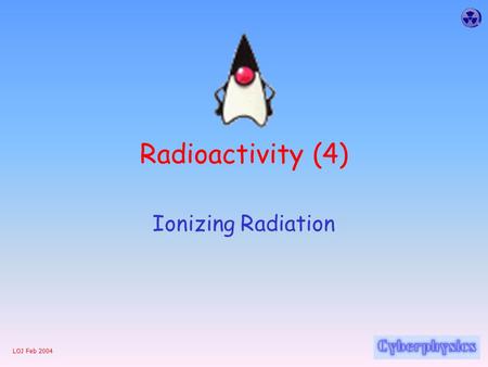 LOJ Feb 2004 Radioactivity (4) Ionizing Radiation.