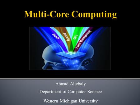 Multi-Core Computing Ahmad Aljebaly Department of Computer Science