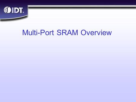 ® Multi-Port SRAM Overview. ® Slide 2 Objectives n What are Multi-Port SRAMs? n Why are they needed? n Arbitration Features l Busy l Interrupt l Semaphore.