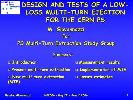 Massimo GiovannozziHB2006 - May 29 - June 2 20061 DESIGN AND TESTS OF A LOW- LOSS MULTI-TURN EJECTION FOR THE CERN PS M. Giovannozzi For PS Multi-Turn.