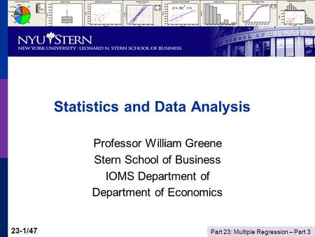 Part 23: Multiple Regression – Part 3 23-1/47 Statistics and Data Analysis Professor William Greene Stern School of Business IOMS Department of Department.