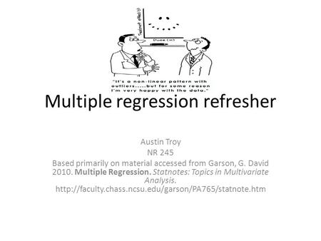 Multiple regression refresher Austin Troy NR 245 Based primarily on material accessed from Garson, G. David 2010. Multiple Regression. Statnotes: Topics.