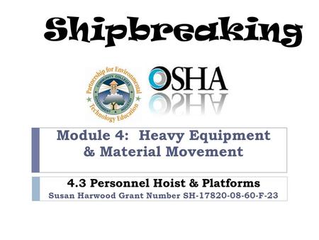 Shipbreaking Module 4: Heavy Equipment & Material Movement 4.3 Personnel Hoist & Platforms Susan Harwood Grant Number SH-17820-08-60-F-23.