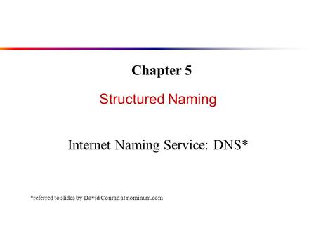 Structured Naming Internet Naming Service: DNS* Chapter 5 *referred to slides by David Conrad at nominum.com.