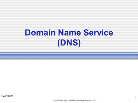 Fall 2002 1 Ch 8- DNS© Jörg Liebeherr and Magda El Zarki, 2002 Domain Name Service (DNS)