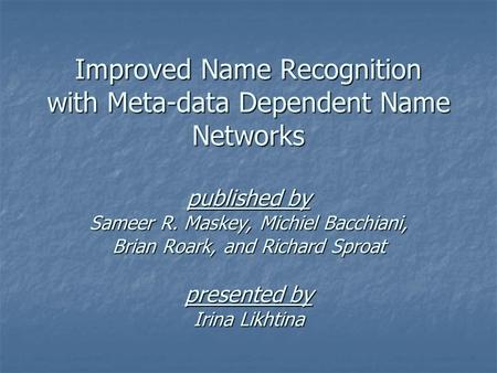 Improved Name Recognition with Meta-data Dependent Name Networks published by Sameer R. Maskey, Michiel Bacchiani, Brian Roark, and Richard Sproat presented.