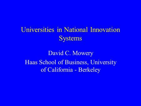 Universities in National Innovation Systems David C. Mowery Haas School of Business, University of California - Berkeley.