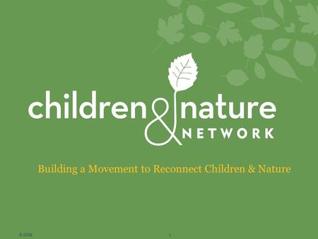 Building a Movement to Reconnect Children & Nature © 2008 1.