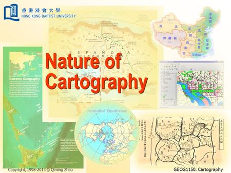 Copyright, 1998-2013 © Qiming Zhou GEOG1150. Cartography Nature of Cartography.