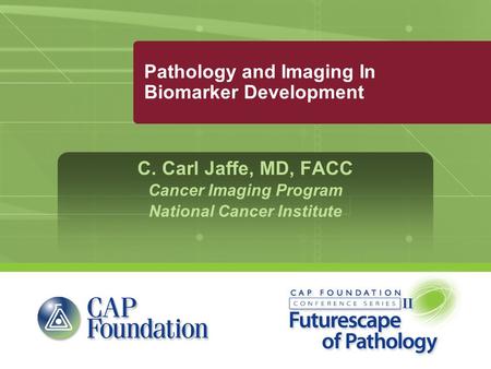 Pathology and Imaging In Biomarker Development C. Carl Jaffe, MD, FACC Cancer Imaging Program National Cancer Institute.
