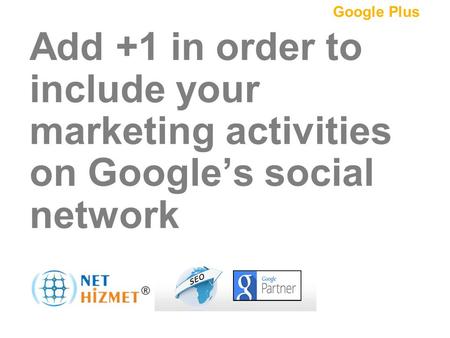 Pazarlamanızı sosyalleştirin.Bir + ekleyin Add +1 in order to include your marketing activities on Google’s social network Google Plus.
