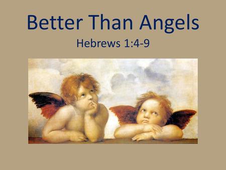 Better Than Angels Hebrews 1:4-9. Who Are We Talking About? Heb. 1:1-3 Heb. 2:1-4.