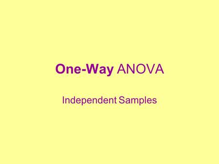 One-Way ANOVA Independent Samples. Basic Design Grouping variable with 2 or more levels Continuous dependent/criterion variable H  :  1 =  2 =... =