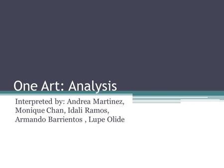One Art: Analysis Interpreted by: Andrea Martinez, Monique Chan, Idali Ramos, Armando Barrientos , Lupe Olide.