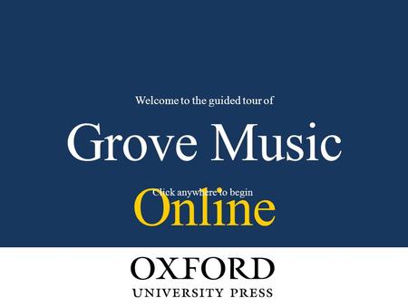 Grove Music Online Welcome to the guided tour of Click anywhere to begin.