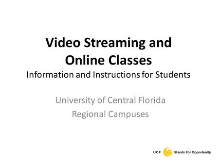 Video Streaming and Online Classes Information and Instructions for Students University of Central Florida Regional Campuses.