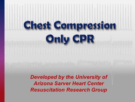 Developed by the University of Arizona Sarver Heart Center Resuscitation Research Group.
