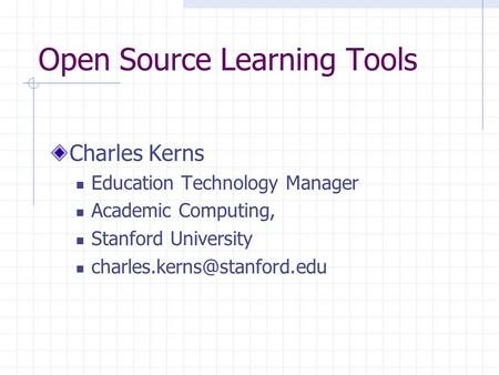 Open Source Learning Tools Charles Kerns Education Technology Manager Academic Computing, Stanford University