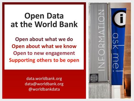 Open Data at the World Bank Open about what we do Open about what we know Open to new engagement Supporting.