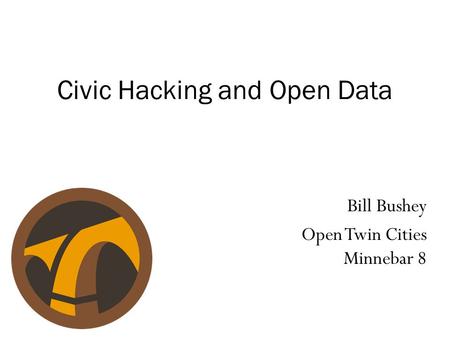 Civic Hacking and Open Data Bill Bushey Open Twin Cities Minnebar 8.