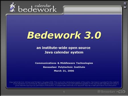 1 Communications & Middleware Technologies Rensselaer Polytechnic Institute March 21, 2006 Bedework 3.0 an institute-wide open source Java calendar system.