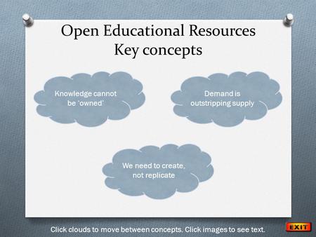 Click clouds to move between concepts. Click images to see text. Demand is outstripping supply Open Educational Resources Key concepts We need to create,