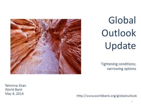 1 Tehmina Khan World Bank May 6, 2014 Global Outlook Update Tightening conditions; narrowing options