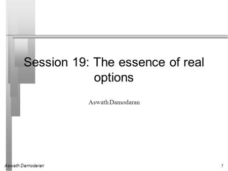 Aswath Damodaran1 Session 19: The essence of real options Aswath Damodaran.