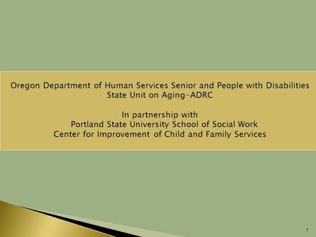 1 Oregon Department of Human Services Senior and People with Disabilities State Unit on Aging-ADRC In partnership with  Portland State University School.