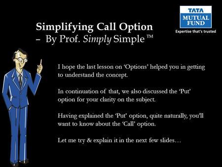 Simplifying Call Option – By Prof. Simply Simple TM I hope the last lesson on ‘Options’ helped you in getting to understand the concept. In continuation.