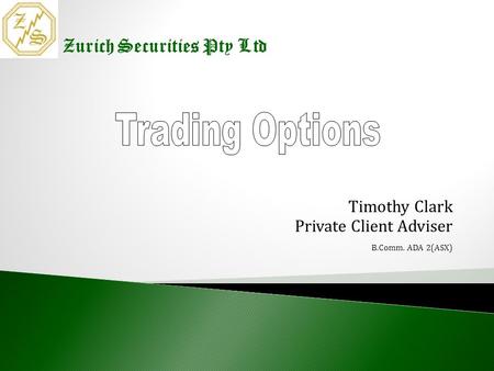 Timothy Clark Timothy Clark Private Client Adviser B.Comm. ADA 2(ASX) Zurich Securities Pty Ltd.