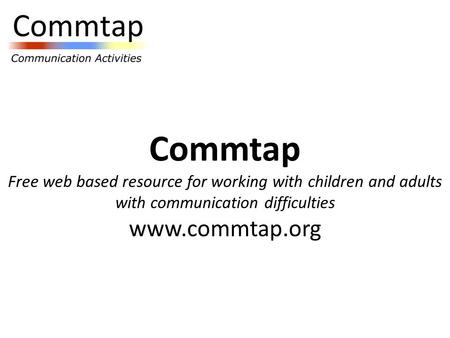 Commtap Free web based resource for working with children and adults with communication difficulties www.commtap.org.