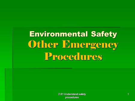 2.01 Understand safety procedures Environmental Safety Other Emergency Procedures 2.01 Understand safety procedures 1.