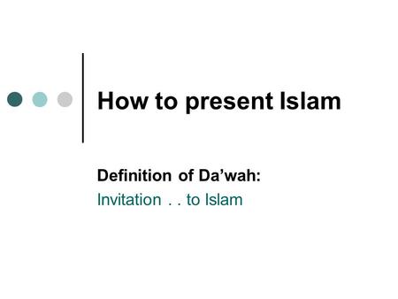 How to present Islam Definition of Da’wah: Invitation.. to Islam.