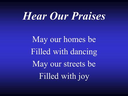 Hear Our Praises May our homes be Filled with dancing