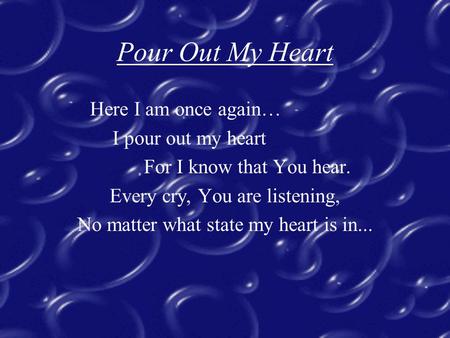 Pour Out My Heart Here I am once again… I pour out my heart