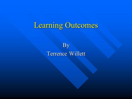 Learning Outcomes By Terrence Willett. What are Learning Outcomes? n Assessment / Program Based n Outcome Based Assessment n Skills; Knowledge; Result.