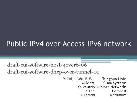 Public IPv4 over Access IPv6 network draft-cui-softwire-host-4over6-06 draft-cui-softwire-dhcp-over-tunnel-01 Y. Cui, J. Wu, P. Wu Tsinghua Univ. C. Metz.