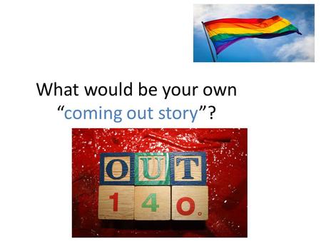 What would be your own “coming out story”?. What does it mean to “come out”? A German activist – Karl Heinrich Ulrichs was one of the first people to.