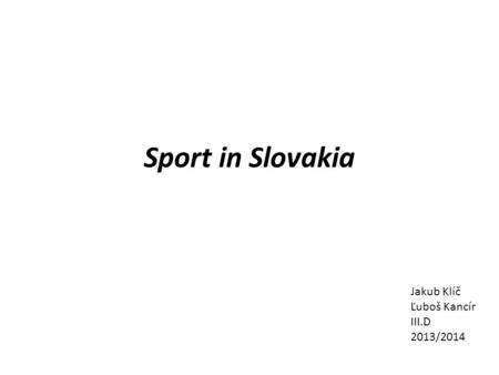 Sport in Slovakia Jakub Klíč Ľuboš Kancír III.D 2013/2014.