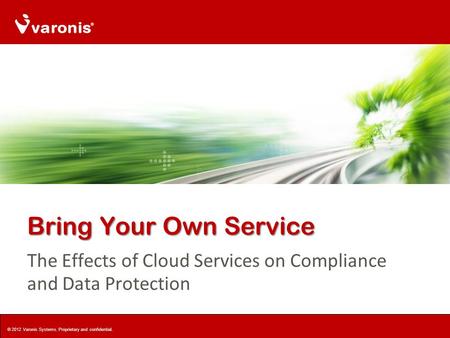 Bring Your Own Service The Effects of Cloud Services on Compliance and Data Protection © 2012 Varonis Systems. Proprietary and confidential.
