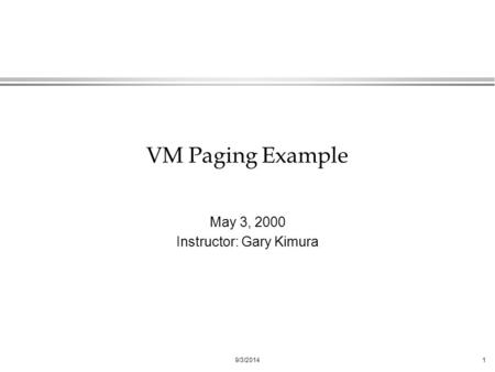9/3/20141 VM Paging Example May 3, 2000 Instructor: Gary Kimura.