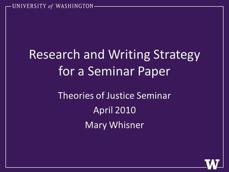 Research and Writing Strategy for a Seminar Paper Theories of Justice Seminar April 2010 Mary Whisner.
