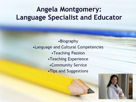 Angela Montgomery: Language Specialist and Educator Biography Language and Cultural Competencies Teaching Passion Teaching Experience Community Service.