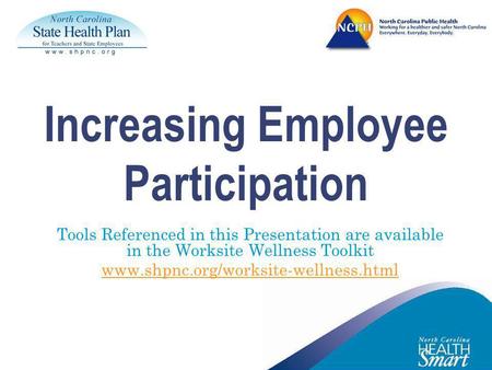 Increasing Employee Participation Tools Referenced in this Presentation are available in the Worksite Wellness Toolkit www.shpnc.org/worksite-wellness.html.