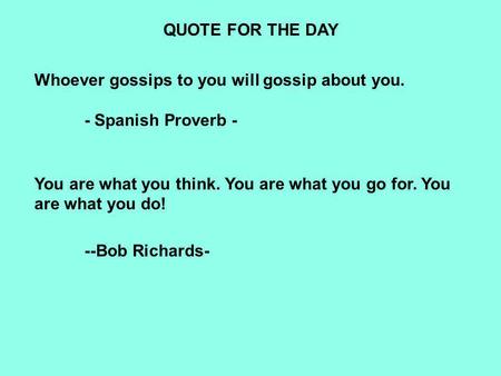 QUOTE FOR THE DAY Whoever gossips to you will gossip about you. - Spanish Proverb - You are what you think. You are what you go for. You are what you do!